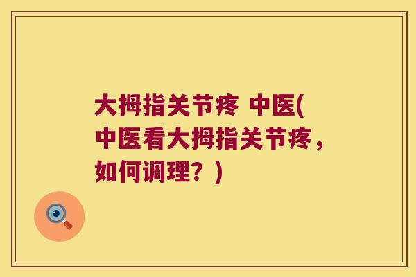 大拇指关节疼 中医(中医看大拇指关节疼,如何调理?)