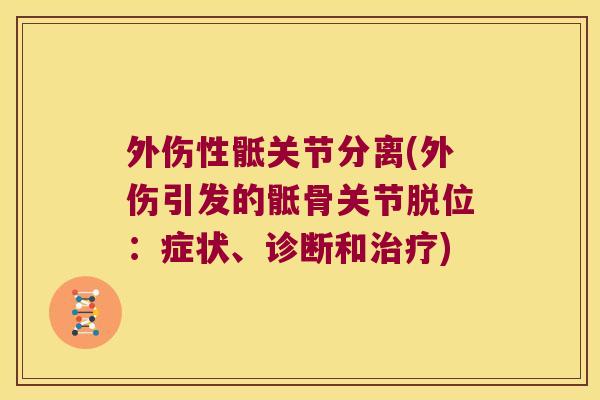 外伤性骶关节分离(外伤引发的骶骨关节脱位:症状、诊断和治疗)