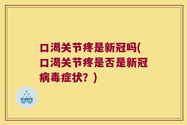 口渴关节疼是新冠吗(口渴关节疼是否是新冠病毒症状?)