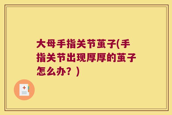 大母手指关节茧子(手指关节出现厚厚的茧子怎么办?)