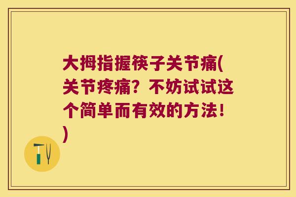 大拇指握筷子关节痛(关节疼痛?不妨试试这个简单而有效的方法!)
