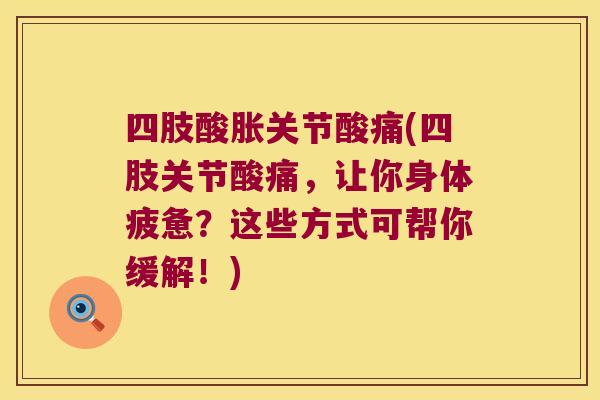 四肢酸胀关节酸痛(四肢关节酸痛,让你身体疲惫?这些方式可帮你缓解!)