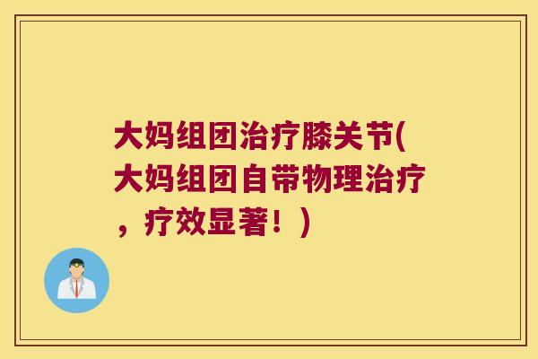 大妈组团治疗膝关节(大妈组团自带物理治疗,疗效显著!)