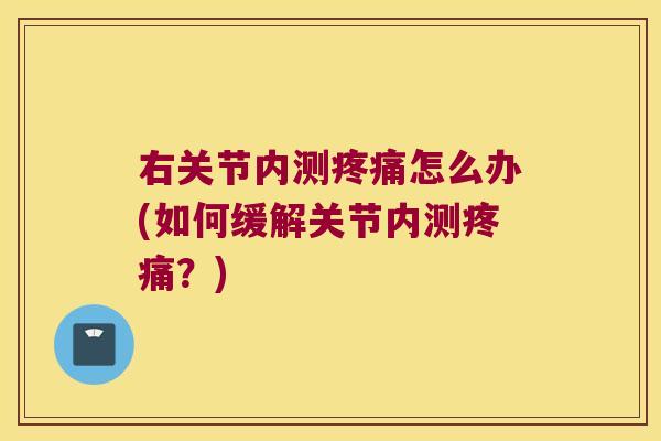 右关节内测疼痛怎么办(如何缓解关节内测疼痛？)