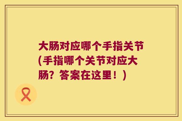大肠对应哪个手指关节(手指哪个关节对应大肠?答案在这里!)