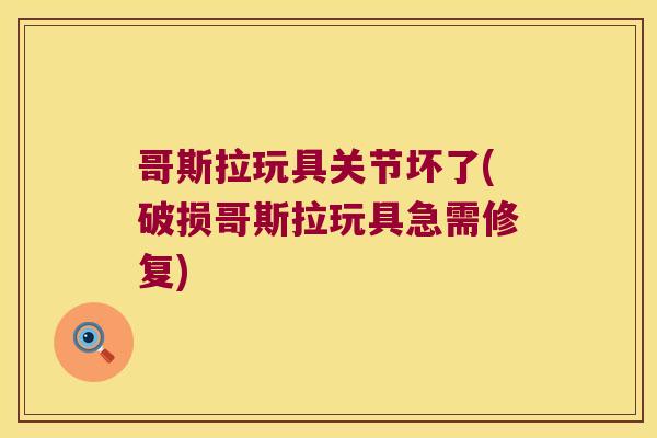 哥斯拉玩具关节坏了(破损哥斯拉玩具急需修复)
