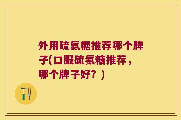外用硫氨糖推荐哪个牌子(口服硫氨糖推荐,哪个牌子好?)