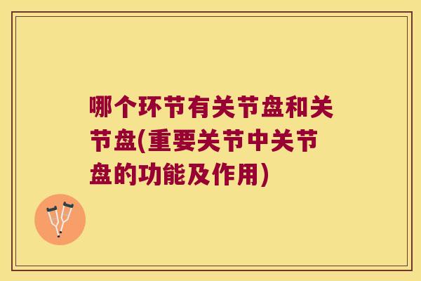 哪个环节有关节盘和关节盘(重要关节中关节盘的功能及作用)