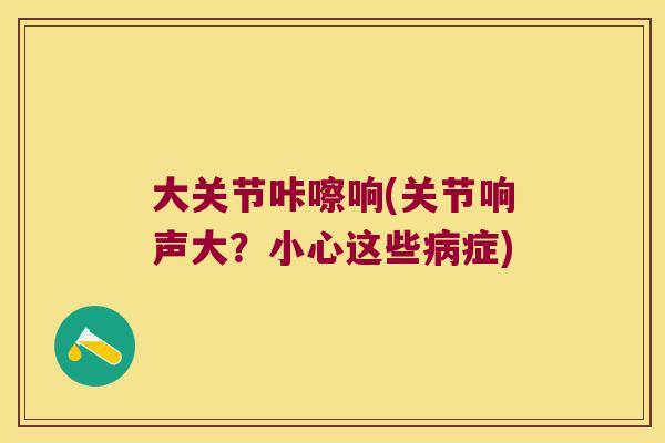 大关节咔嚓响(关节响声大?小心这些病症)