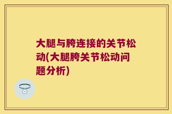 大腿与胯连接的关节松动(大腿胯关节松动问题分析)