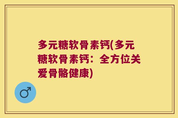 多元糖软骨素钙(多元糖软骨素钙:全方位关爱骨骼健康)