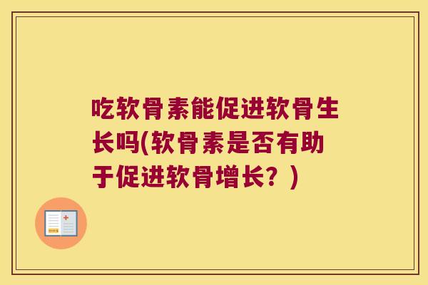吃软骨素能促进软骨生长吗(软骨素是否有助于促进软骨增长?)