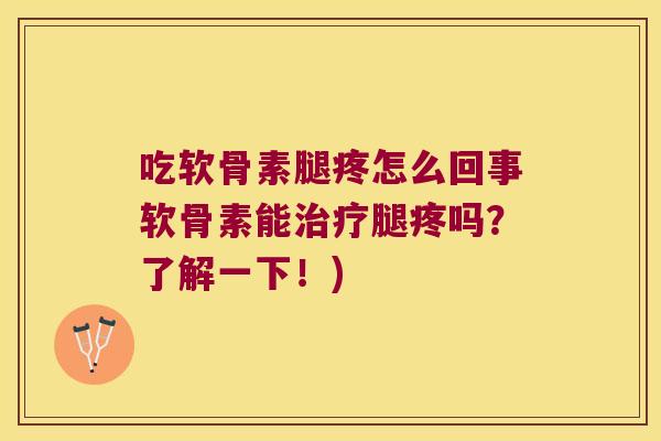 吃软骨素腿疼怎么回事软骨素能治疗腿疼吗?了解一下!)