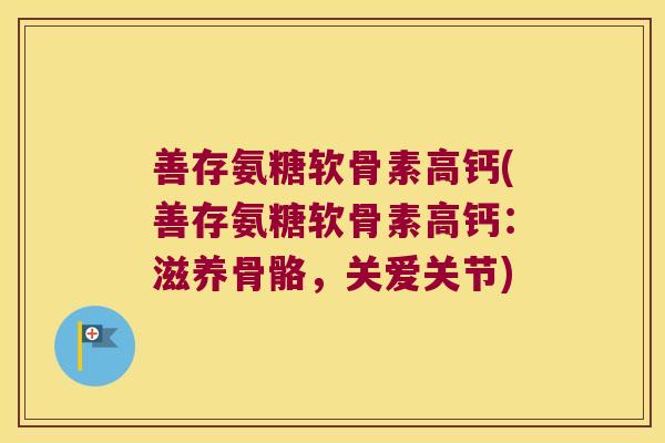 善存氨糖软骨素高钙(善存氨糖软骨素高钙：滋养骨骼，关爱关节)
