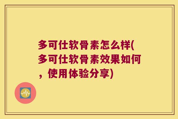 多可仕软骨素怎么样(多可仕软骨素效果如何,使用体验分享)
