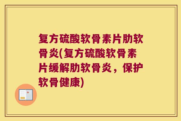 复方硫酸软骨素片肋软骨炎(复方硫酸软骨素片缓解肋软骨炎,保护软骨健康)