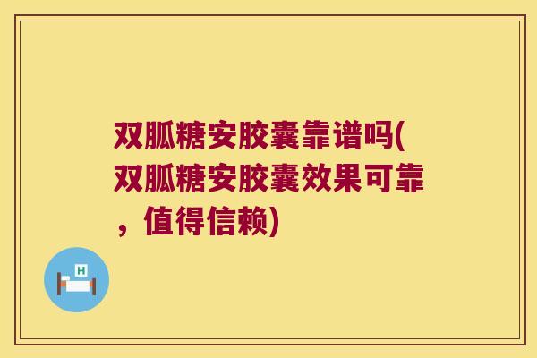 双胍糖安胶囊靠谱吗(双胍糖安胶囊效果可靠,值得信赖)