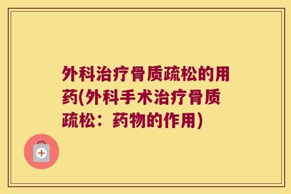 外科治疗骨质疏松的用药(外科手术治疗骨质疏松:药物的作用)