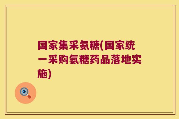 国家集采氨糖(国家统一采购氨糖药品落地实施)