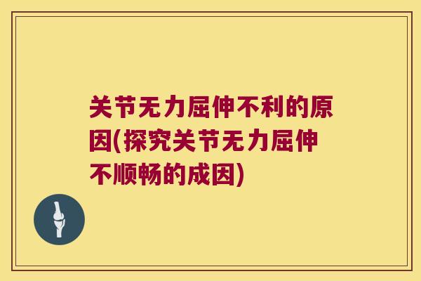 关节无力屈伸不利的原因(探究关节无力屈伸不顺畅的成因)