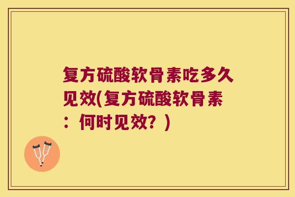 复方硫酸软骨素吃多久见效(复方硫酸软骨素:何时见效?)