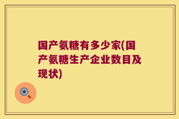 国产氨糖有多少家(国产氨糖生产企业数目及现状)