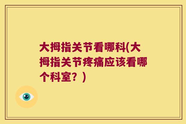 大拇指关节看哪科(大拇指关节疼痛应该看哪个科室？)