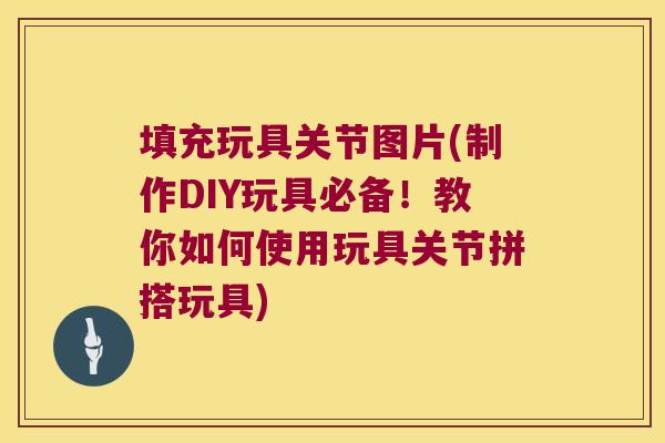 填充玩具关节图片(制作DIY玩具必备!教你如何使用玩具关节拼搭玩具)