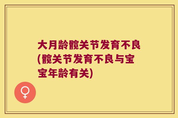 大月龄髋关节发育不良(髋关节发育不良与宝宝年龄有关)