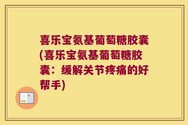 喜乐宝氨基葡萄糖胶囊(喜乐宝氨基葡萄糖胶囊:缓解关节疼痛的好帮手)