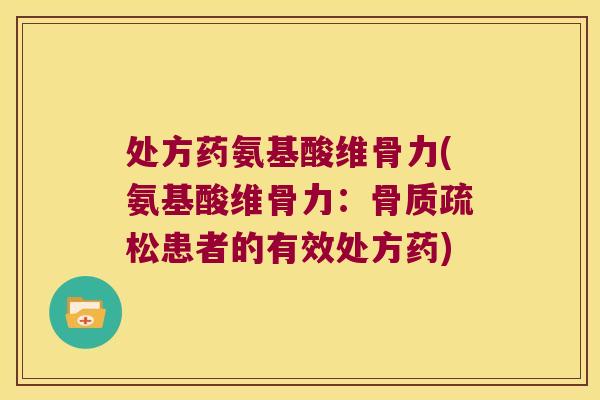 处方药氨基酸维骨力(氨基酸维骨力:骨质疏松患者的有效处方药)