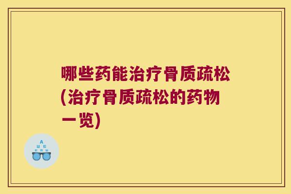 哪些药能治疗骨质疏松(治疗骨质疏松的药物一览)