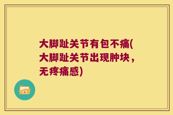 大脚趾关节有包不痛(大脚趾关节出现肿块,无疼痛感)