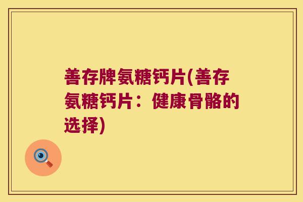 善存牌氨糖钙片(善存氨糖钙片:健康骨骼的选择)