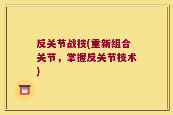 反关节战技(重新组合关节,掌握反关节技术)