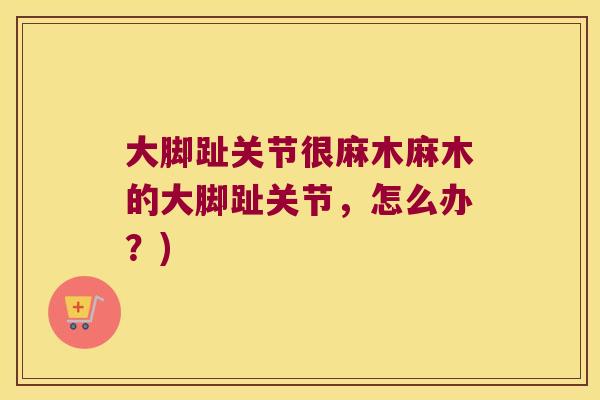 大脚趾关节很麻木麻木的大脚趾关节,怎么办?)