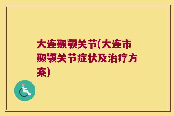 大连颞颚关节(大连市颞颚关节症状及治疗方案)