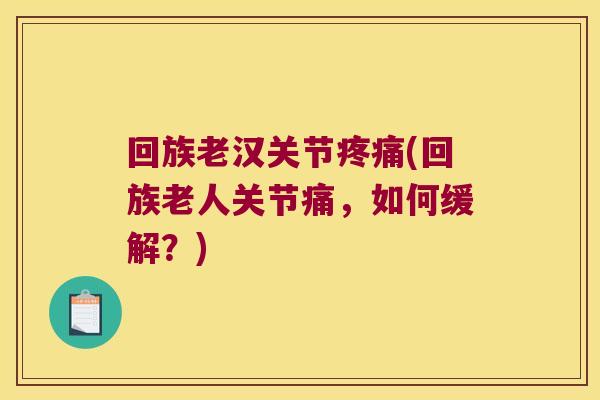 回族老汉关节疼痛(回族老人关节痛,如何缓解?)
