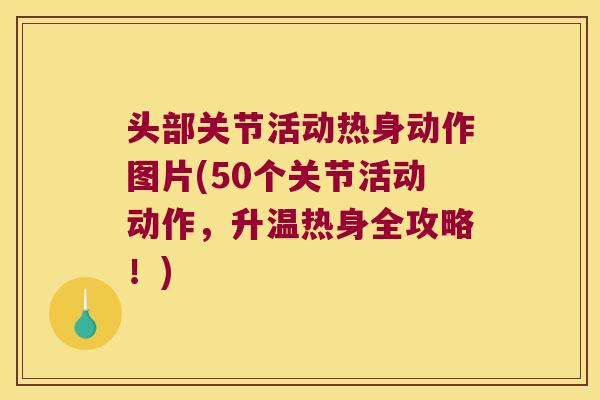 头部关节活动热身动作图片(50个关节活动动作,升温热身全攻略!)