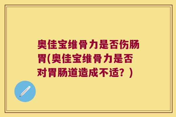 奥佳宝维骨力是否伤肠胃(奥佳宝维骨力是否对胃肠道造成不适?)