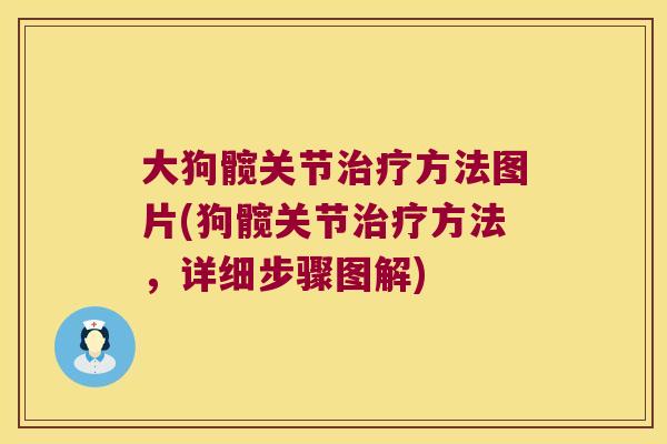 大狗髋关节治疗方法图片(狗髋关节治疗方法,详细步骤图解)