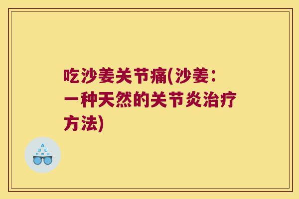 吃沙姜关节痛(沙姜:一种天然的关节炎治疗方法)