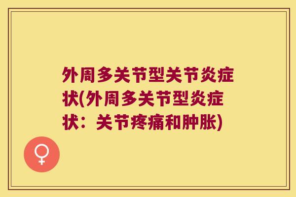 外周多关节型关节炎症状(外周多关节型炎症状:关节疼痛和肿胀)