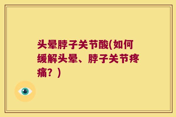头晕脖子关节酸(如何缓解头晕、脖子关节疼痛?)