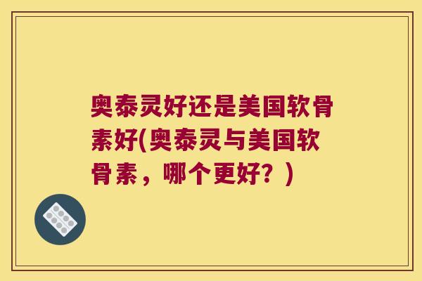 奥泰灵好还是美国软骨素好(奥泰灵与美国软骨素,哪个更好?)