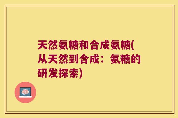 天然氨糖和合成氨糖(从天然到合成:氨糖的研发探索)