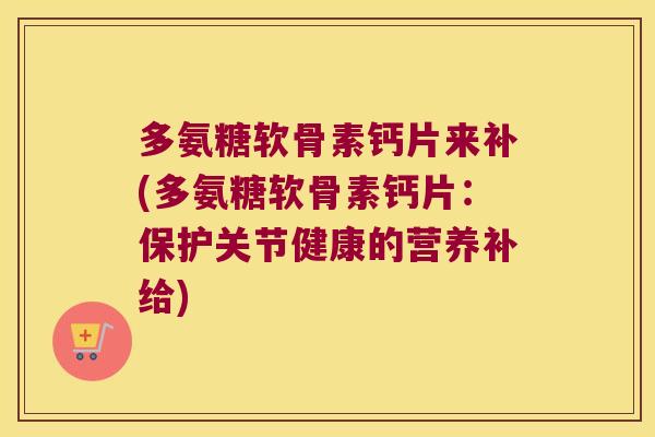 多氨糖软骨素钙片来补(多氨糖软骨素钙片：保护关节健康的营养补给)