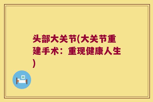 头部大关节(大关节重建手术:重现健康人生)