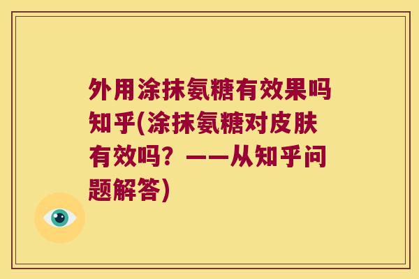 外用涂抹氨糖有效果吗知乎(涂抹氨糖对皮肤有效吗?——从知乎问题解答)