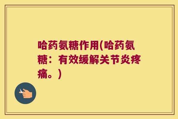 哈药氨糖作用(哈药氨糖:有效缓解关节炎疼痛。)
